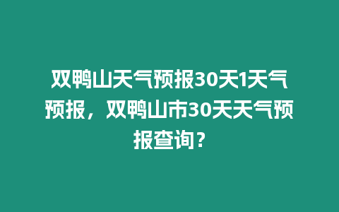 雙鴨山天氣預報30天1天氣預報，雙鴨山市30天天氣預報查詢？