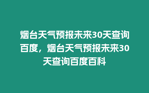 煙臺(tái)天氣預(yù)報(bào)未來(lái)30天查詢百度，煙臺(tái)天氣預(yù)報(bào)未來(lái)30天查詢百度百科