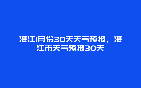 湛江1月份30天天氣預報，湛江市天氣預報30天