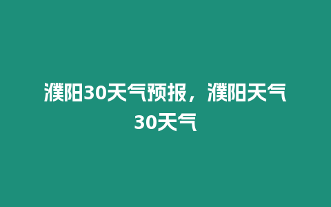 濮陽30天氣預報，濮陽天氣30天氣