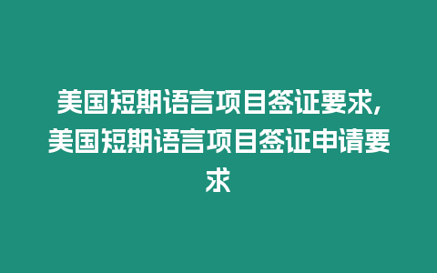 美國短期語言項目簽證要求,美國短期語言項目簽證申請要求