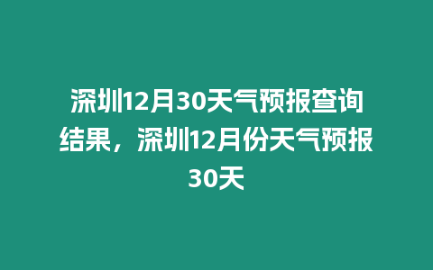 深圳12月30天氣預報查詢結果，深圳12月份天氣預報30天