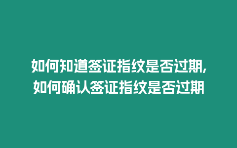 如何知道簽證指紋是否過期,如何確認簽證指紋是否過期