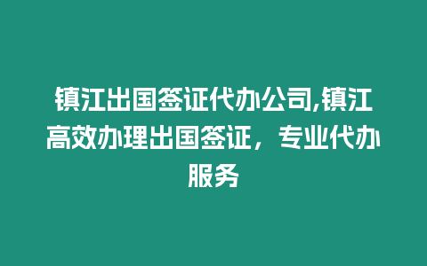 鎮江出國簽證代辦公司,鎮江高效辦理出國簽證，專業代辦服務