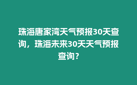 珠海唐家灣天氣預(yù)報30天查詢，珠海未來30天天氣預(yù)報查詢？