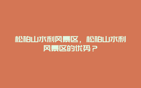 松柏山水利風景區，松柏山水利風景區的優勢？