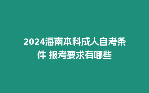 2024海南本科成人自考條件 報考要求有哪些