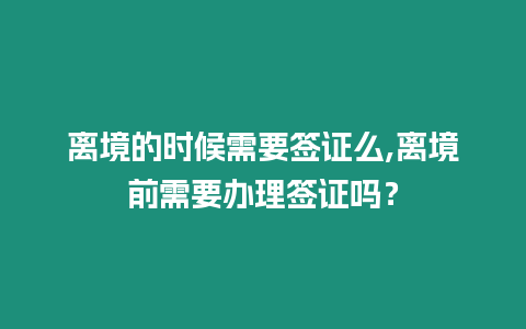 離境的時候需要簽證么,離境前需要辦理簽證嗎？