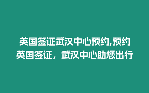 英國(guó)簽證武漢中心預(yù)約,預(yù)約英國(guó)簽證，武漢中心助您出行