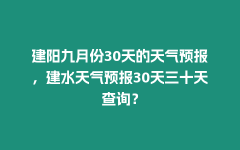 建陽九月份30天的天氣預報，建水天氣預報30天三十天查詢？