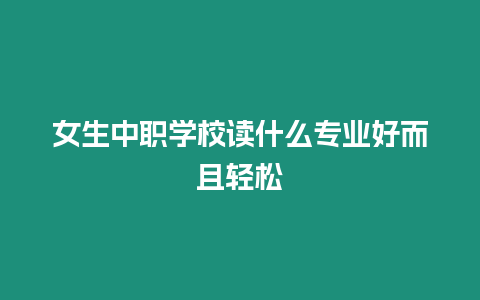 女生中職學校讀什么專業好而且輕松