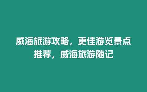 威海旅游攻略，更佳游覽景點推薦，威海旅游隨記