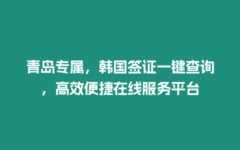 青島專屬，韓國簽證一鍵查詢，高效便捷在線服務平臺