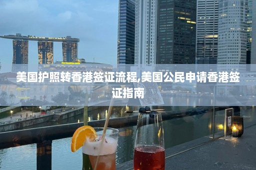 美國護照轉香港簽證流程,美國公民申請香港簽證指南