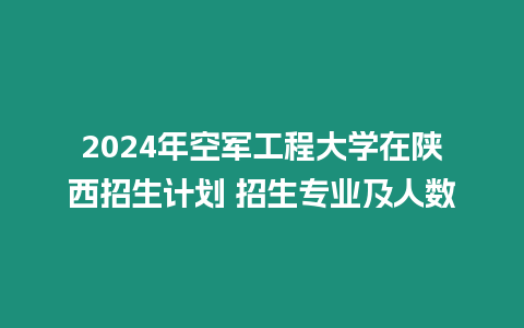 2024年空軍工程大學(xué)在陜西招生計劃 招生專業(yè)及人數(shù)