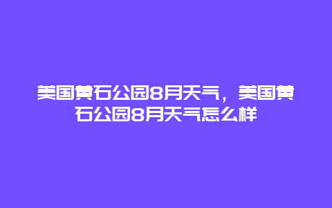 美國黃石公園8月天氣，美國黃石公園8月天氣怎么樣