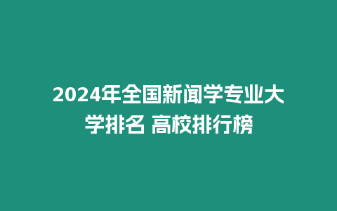 2024年全國新聞學專業大學排名 高校排行榜