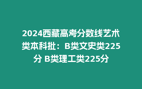 2024西藏高考分數線藝術類本科批：B類文史類225分 B類理工類225分