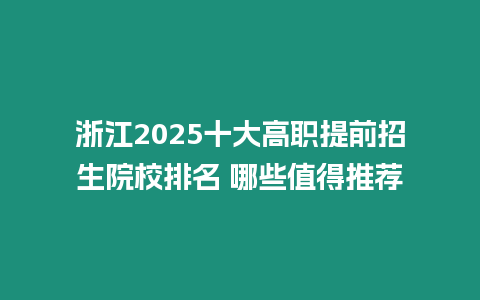 浙江2025十大高職提前招生院校排名 哪些值得推薦