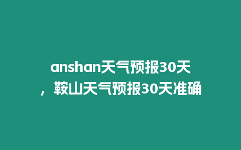 anshan天氣預報30天，鞍山天氣預報30天準確