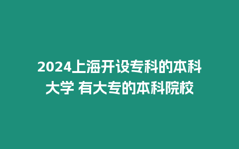 2024上海開設(shè)專科的本科大學(xué) 有大專的本科院校