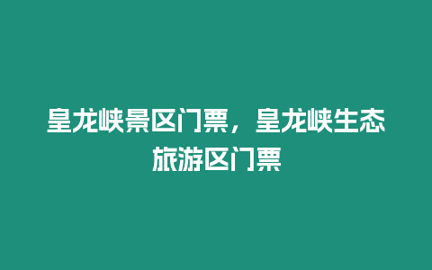 皇龍峽景區門票，皇龍峽生態旅游區門票