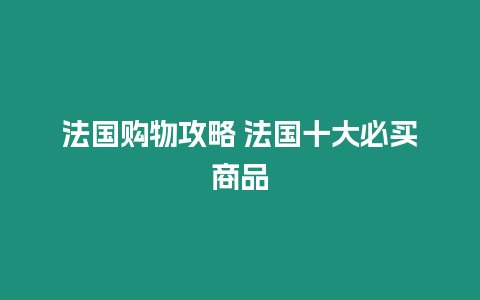 法國購物攻略 法國十大必買商品