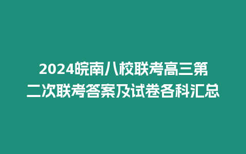 2024皖南八校聯考高三第二次聯考答案及試卷各科匯總