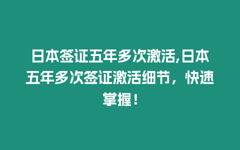 日本簽證五年多次激活,日本五年多次簽證激活細節(jié)，快速掌握！