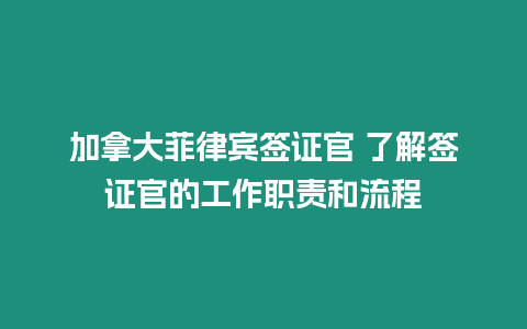 加拿大菲律賓簽證官 了解簽證官的工作職責(zé)和流程