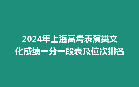 2024年上海高考表演類文化成績一分一段表及位次排名