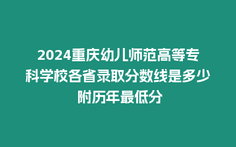 2024重慶幼兒師范高等專科學校各省錄取分數線是多少 附歷年最低分