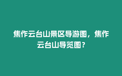 焦作云臺山景區(qū)導游圖，焦作云臺山導覽圖？