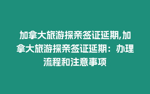 加拿大旅游探親簽證延期,加拿大旅游探親簽證延期：辦理流程和注意事項