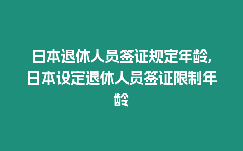 日本退休人員簽證規定年齡,日本設定退休人員簽證限制年齡