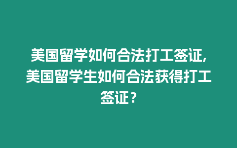 美國留學如何合法打工簽證,美國留學生如何合法獲得打工簽證？