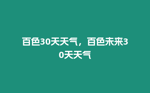 百色30天天氣，百色未來30天天氣