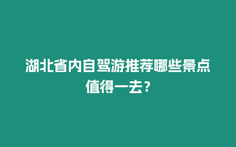 湖北省內(nèi)自駕游推薦哪些景點值得一去？