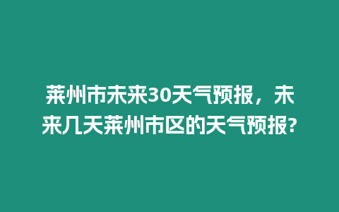 萊州市未來30天氣預(yù)報，未來幾天萊州市區(qū)的天氣預(yù)報?