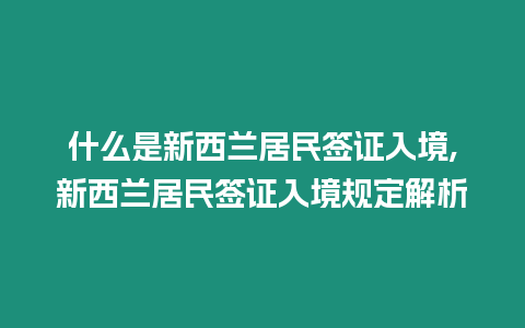 什么是新西蘭居民簽證入境,新西蘭居民簽證入境規(guī)定解析