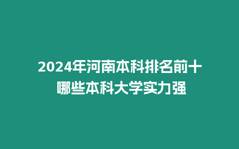 2024年河南本科排名前十 哪些本科大學實力強