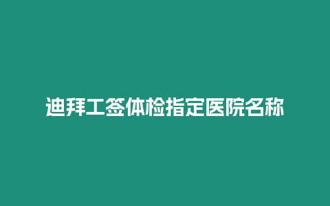 迪拜工簽體檢指定醫院名稱