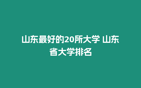 山東最好的20所大學(xué) 山東省大學(xué)排名