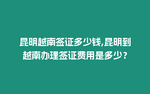 昆明越南簽證多少錢,昆明到越南辦理簽證費(fèi)用是多少？