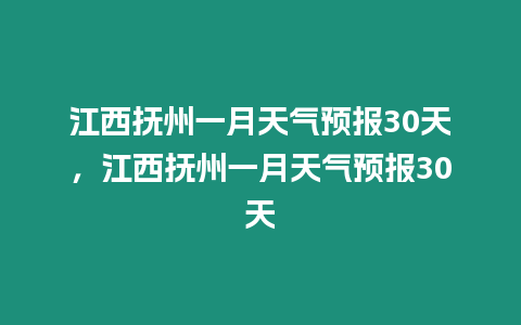 江西撫州一月天氣預報30天，江西撫州一月天氣預報30天