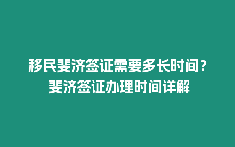 移民斐濟簽證需要多長時間？ 斐濟簽證辦理時間詳解