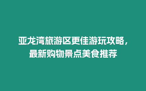 亞龍灣旅游區更佳游玩攻略，最新購物景點美食推薦