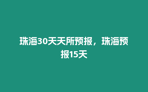 珠海30天天所預(yù)報，珠海預(yù)報15天