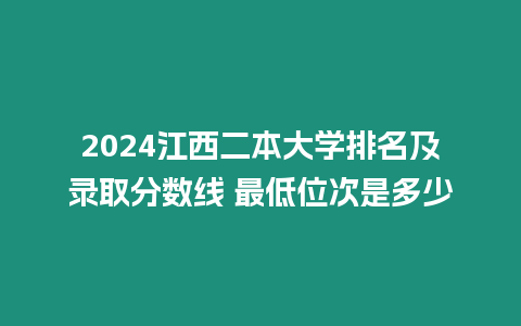 2024江西二本大學(xué)排名及錄取分?jǐn)?shù)線 最低位次是多少