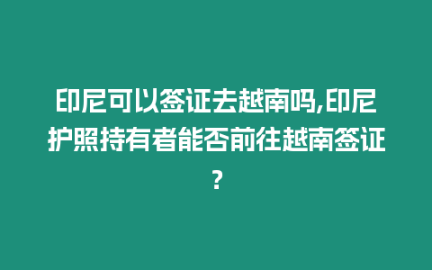 印尼可以簽證去越南嗎,印尼護照持有者能否前往越南簽證？